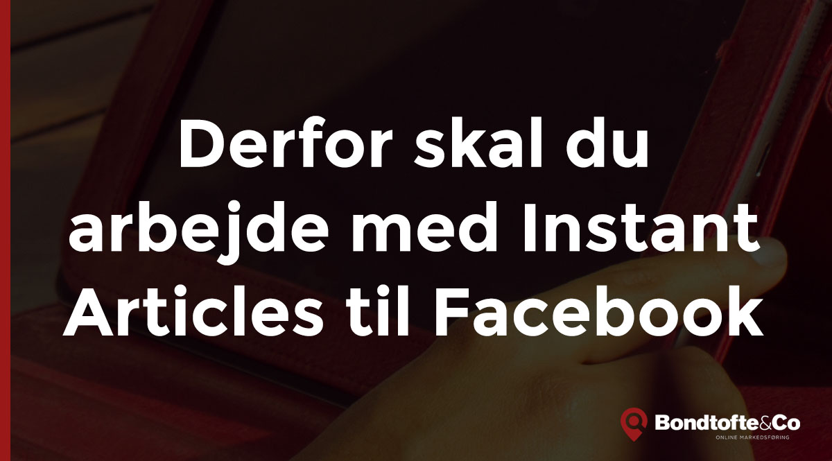 Derfor skal du arbejde med Instant Articles til Facebook