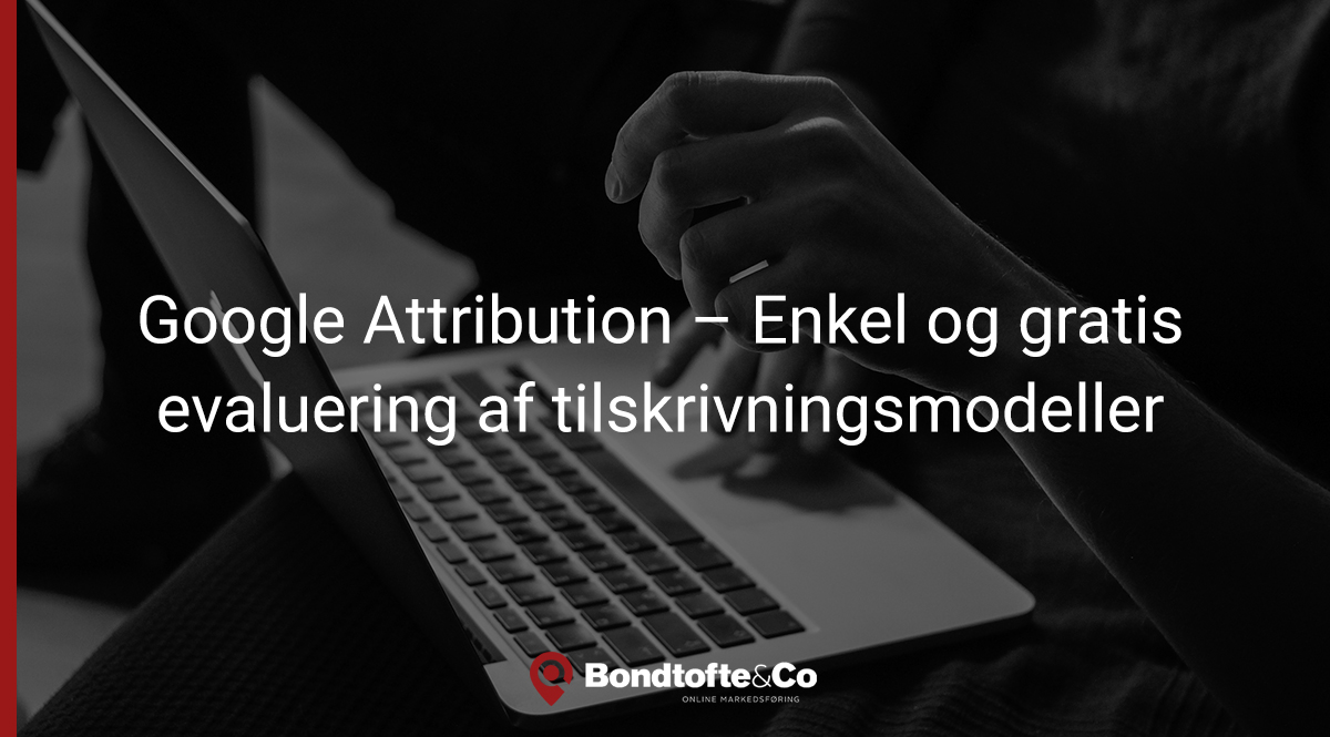 Google Attribution – Enkel og gratis evaluering af tilskrivningsmodeller